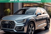 奥迪 Q5，卓越品质与极致驾驭体验，奥迪 Q5，卓越品质与极致驾驭的完美融合