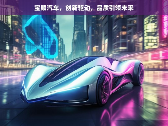 宝顺汽车，创新驱动，品质引领未来