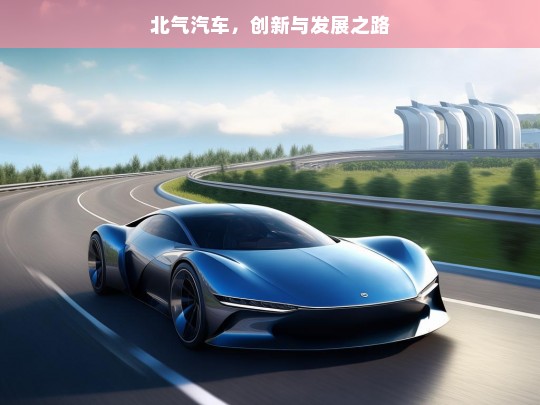 北气汽车，创新与发展之路