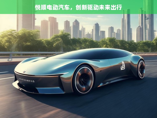 悦顺电动汽车，创新驱动未来出行