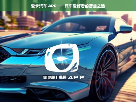 爱卡汽车 APP——汽车爱好者的智慧之选