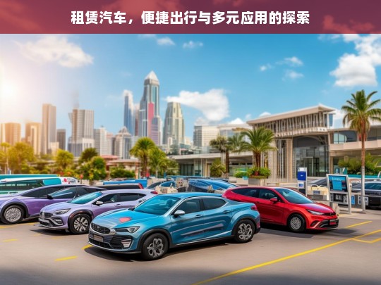 租赁汽车，便捷出行与多元应用的探索