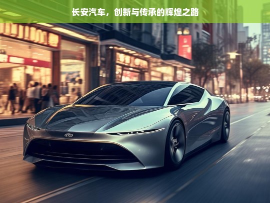 长安汽车，创新与传承的辉煌之路