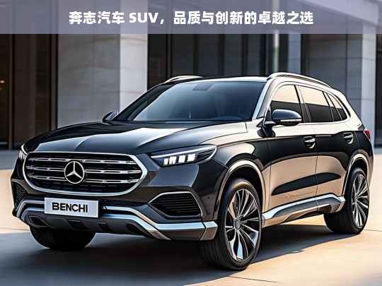 奔志汽车 SUV，品质与创新的卓越之选