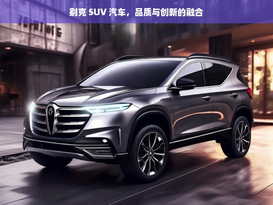 别克 SUV 汽车，品质与创新的融合