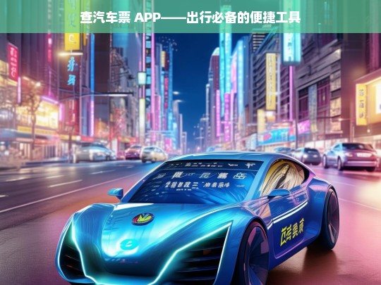 查汽车票 APP——出行必备的便捷工具