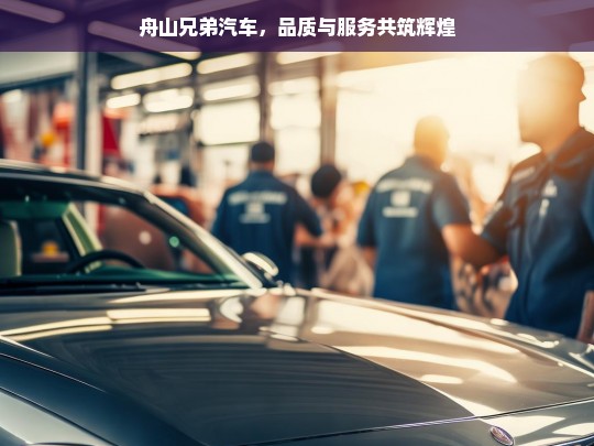 舟山兄弟汽车，品质与服务共筑辉煌