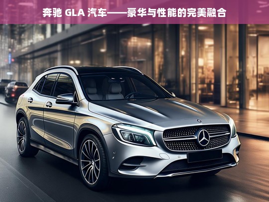 奔驰 GLA 汽车——豪华与性能的完美融合