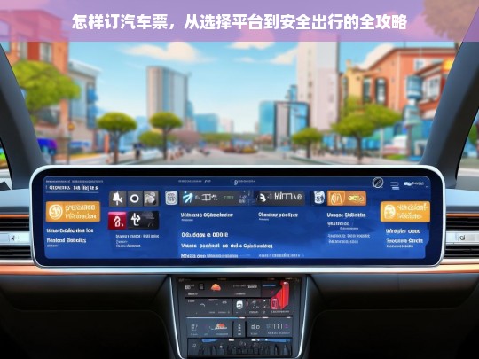 怎样订汽车票，从选择平台到安全出行的全攻略