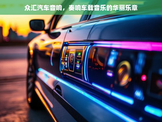 众汇汽车音响，奏响车载音乐的华丽乐章