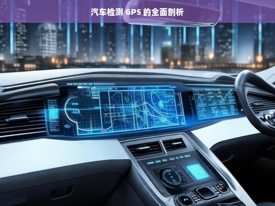 汽车检测 GPS 的全面剖析