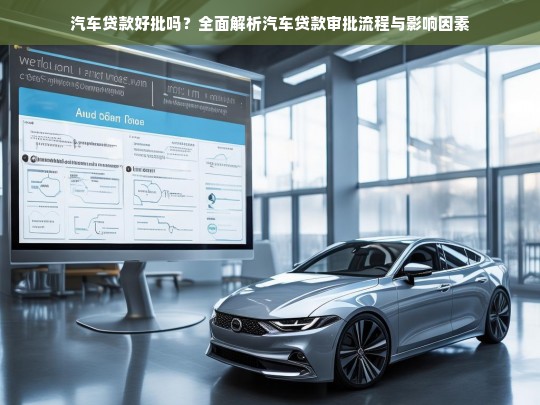 汽车贷款好批吗？全面解析汽车贷款审批流程与影响因素